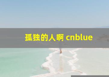 孤独的人啊 cnblue